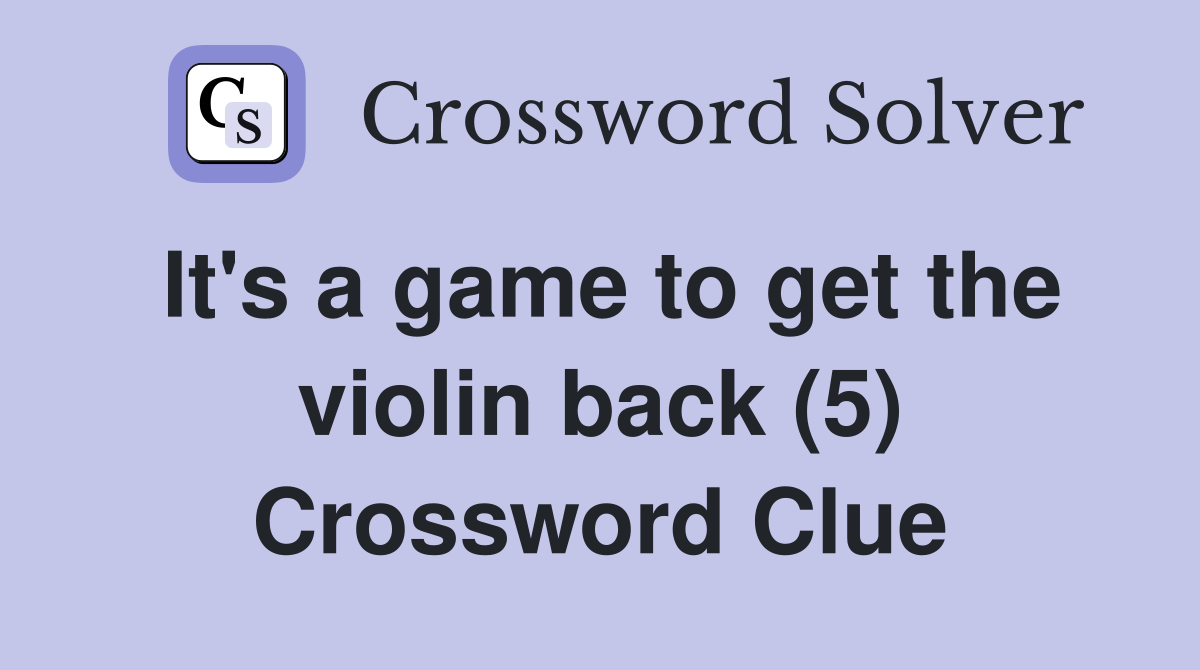 It s a game to get the violin back (5) Crossword Clue Answers